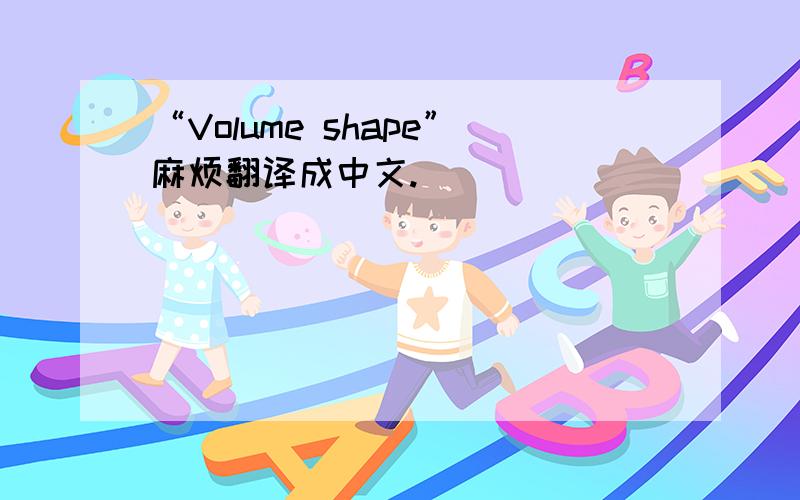 “Volume shape”麻烦翻译成中文.