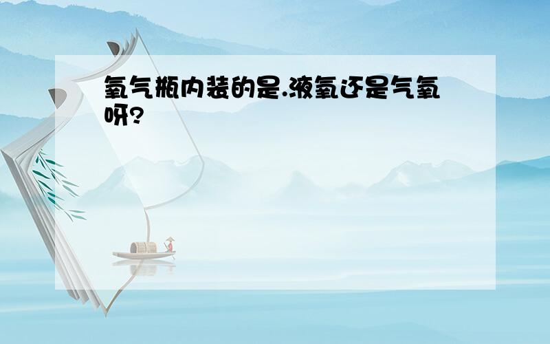 氧气瓶内装的是.液氧还是气氧呀?