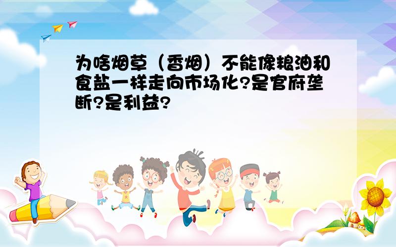 为啥烟草（香烟）不能像粮油和食盐一样走向市场化?是官府垄断?是利益?