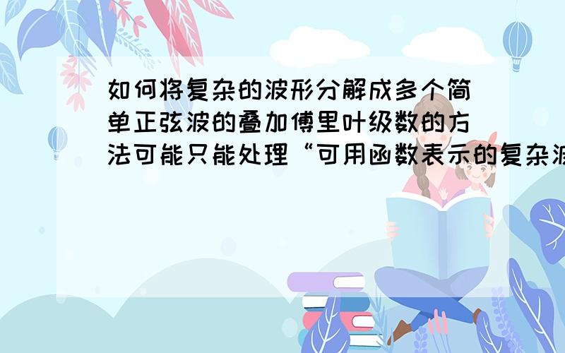 如何将复杂的波形分解成多个简单正弦波的叠加傅里叶级数的方法可能只能处理“可用函数表示的复杂波”,而我要分解只是一组数值,比较确切的说是将其拟合成多个简单正弦波叠加的形式.