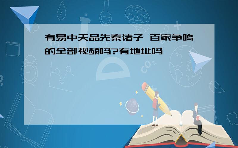 有易中天品先秦诸子 百家争鸣的全部视频吗?有地址吗