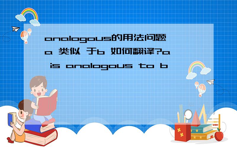 analogous的用法问题a 类似 于b 如何翻译?a is analogous to b