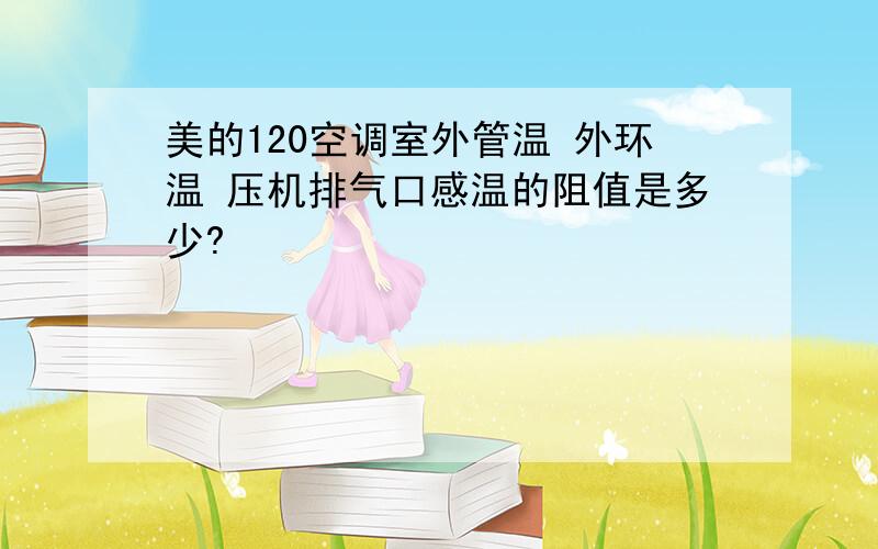 美的120空调室外管温 外环温 压机排气口感温的阻值是多少?