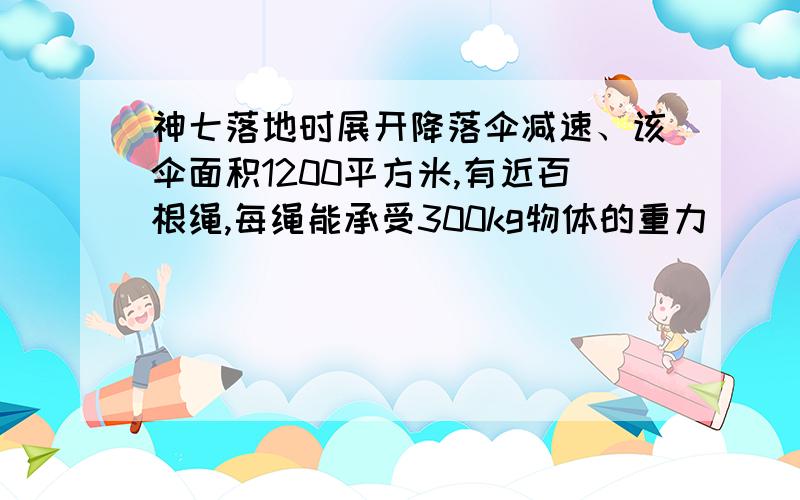 神七落地时展开降落伞减速、该伞面积1200平方米,有近百根绳,每绳能承受300kg物体的重力