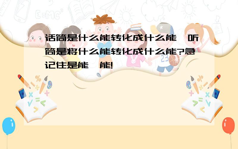 话筒是什么能转化成什么能,听筒是将什么能转化成什么能?急记住是能、能!