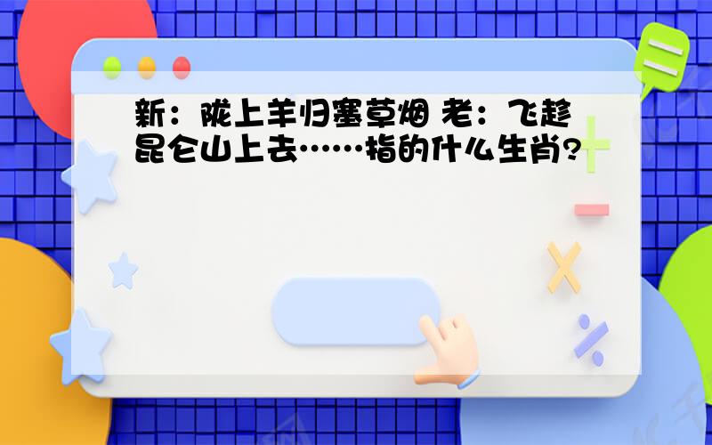 新：陇上羊归塞草烟 老：飞趁昆仑山上去……指的什么生肖?