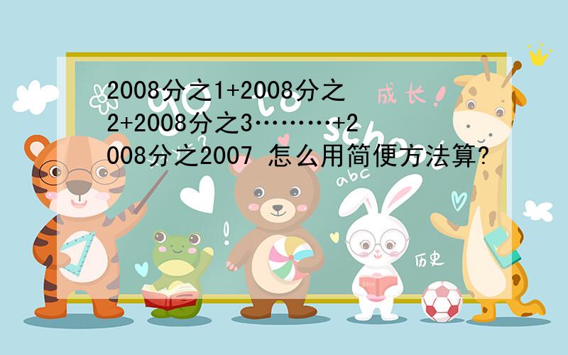 2008分之1+2008分之2+2008分之3………+2008分之2007 怎么用简便方法算?