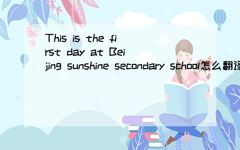 This is the first day at Beijing sunshine secondary school怎么翻译