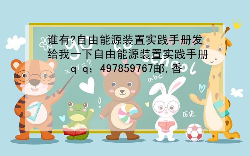 谁有?自由能源装置实践手册发给我一下自由能源装置实践手册    q q；497859767邮,香