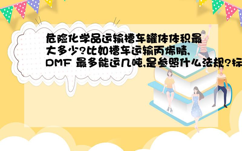 危险化学品运输槽车罐体体积最大多少?比如槽车运输丙烯腈,DMF 最多能运几吨,是参照什么法规?标准