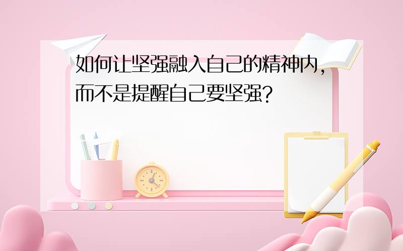 如何让坚强融入自己的精神内,而不是提醒自己要坚强?