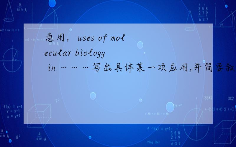 急用：uses of molecular biology in ………写出具体某一项应用,并简要叙述,最好用英文,急用