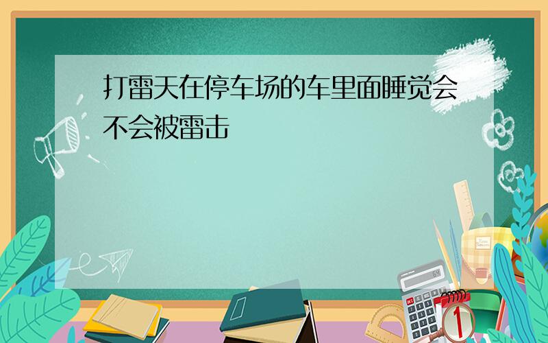 打雷天在停车场的车里面睡觉会不会被雷击