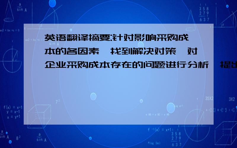 英语翻译摘要:针对影响采购成本的各因素,找到解决对策,对企业采购成本存在的问题进行分析,提出控制采购成本的新途径,最终以最低的采购成本获取最大的经济效益.降低采购成本既是企业