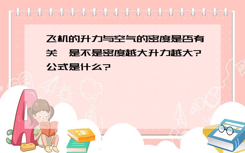 飞机的升力与空气的密度是否有关,是不是密度越大升力越大?公式是什么?