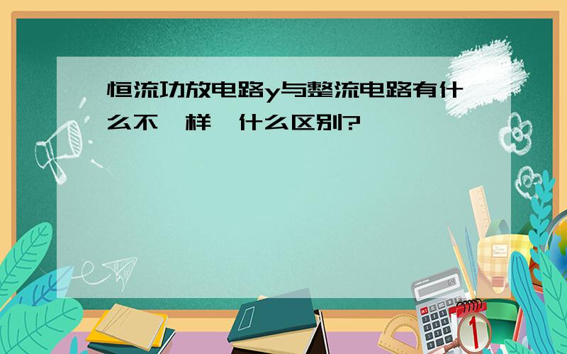 恒流功放电路y与整流电路有什么不一样,什么区别?