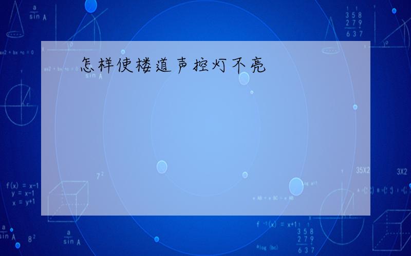 怎样使楼道声控灯不亮