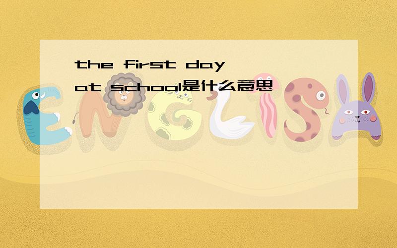 the first day at school是什么意思