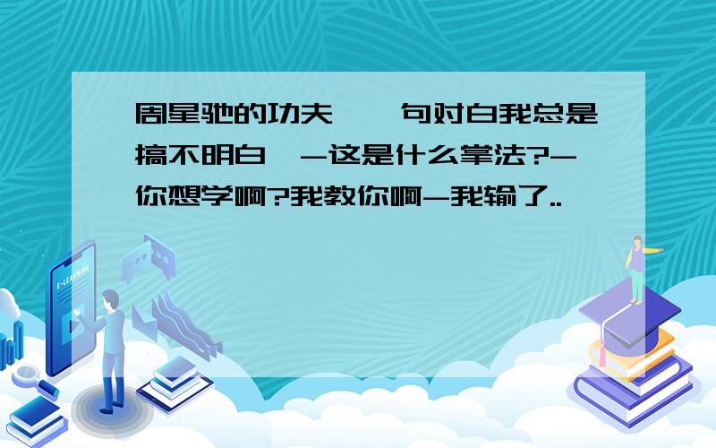 周星驰的功夫,一句对白我总是搞不明白,-这是什么掌法?-你想学啊?我教你啊-我输了..