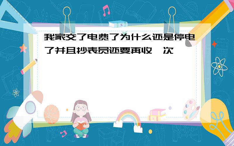 我家交了电费了为什么还是停电了并且抄表员还要再收一次