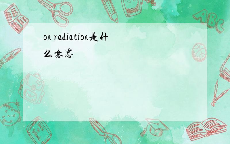 on radiation是什么意思