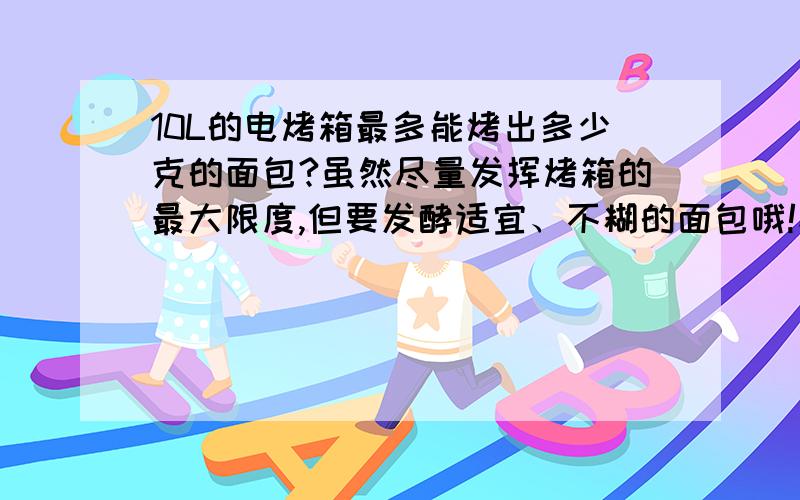 10L的电烤箱最多能烤出多少克的面包?虽然尽量发挥烤箱的最大限度,但要发酵适宜、不糊的面包哦!家庭要买多大的烤箱比较合适呢?