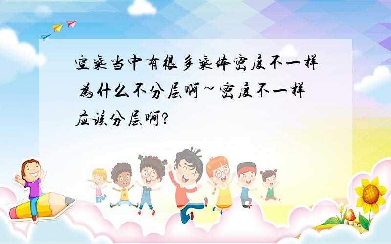 空气当中有很多气体密度不一样 为什么不分层啊~密度不一样应该分层啊?