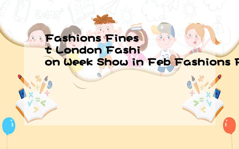 Fashions Finest London Fashion Week Show in Feb Fashions Finest London Fashion Week Show in Feb 2012 November 10,2011 (UK) Following on from Fashions Finest inaugural London Fashion Week shows in February 2011 and immediately being recognised as an o