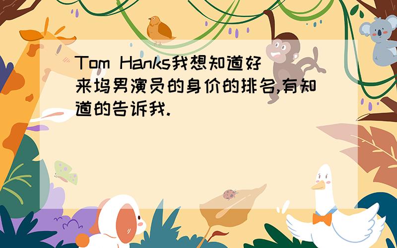 Tom Hanks我想知道好来坞男演员的身价的排名,有知道的告诉我.