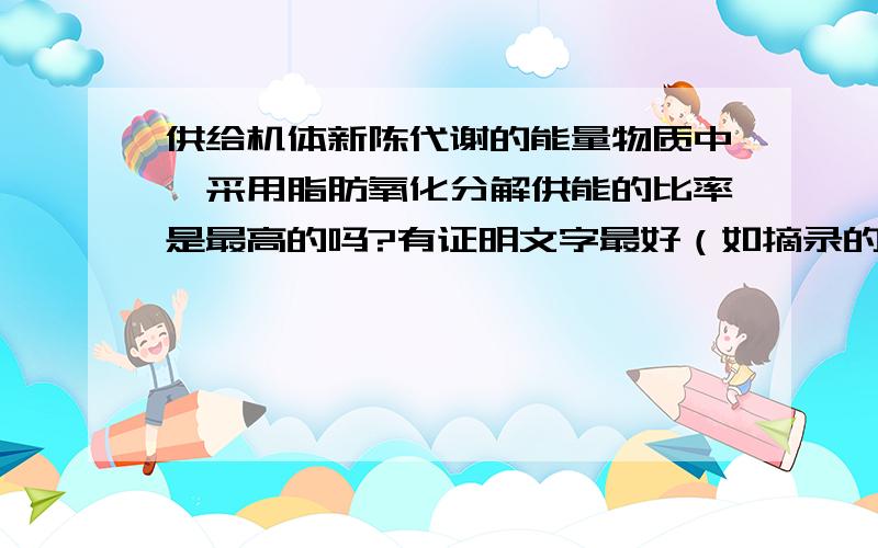 供给机体新陈代谢的能量物质中,采用脂肪氧化分解供能的比率是最高的吗?有证明文字最好（如摘录的原文什么的）