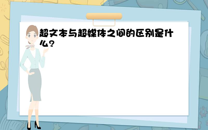 超文本与超媒体之间的区别是什么?