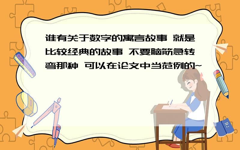 谁有关于数字的寓言故事 就是比较经典的故事 不要脑筋急转弯那种 可以在论文中当范例的~