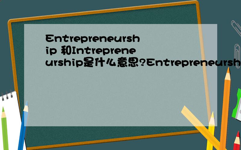 Entrepreneurship 和Intrepreneurship是什么意思?Entrepreneurship is starting up a new business venture from scratchIntrepreneurship is starting up a new business venture from within an existing business我百度过了,没有Intrepreneurship正在