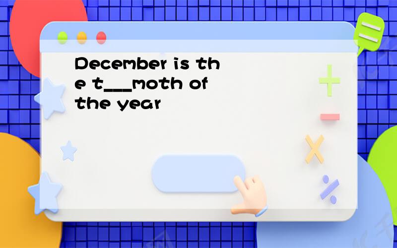 December is the t___moth of the year