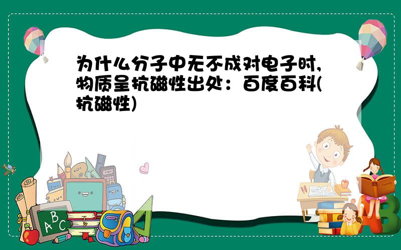 为什么分子中无不成对电子时,物质呈抗磁性出处：百度百科(抗磁性)