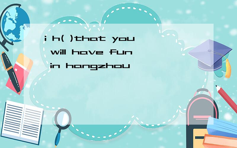 i h( )that you will have fun in hangzhou