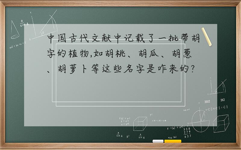 中国古代文献中记载了一批带胡字的植物,如胡桃、胡瓜、胡葱、胡萝卜等这些名字是咋来的?