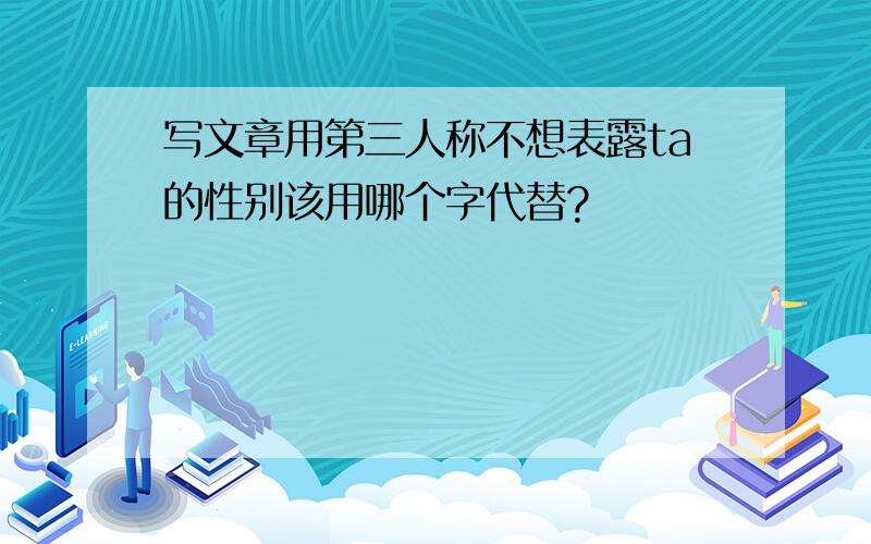 写文章用第三人称不想表露ta的性别该用哪个字代替?