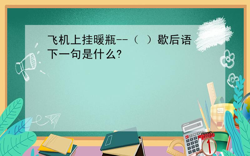 飞机上挂暖瓶--（ ）歇后语下一句是什么?