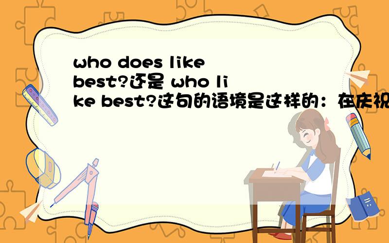 who does like best?还是 who like best?这句的语境是这样的：在庆祝万盛节的时候，谁最喜欢？