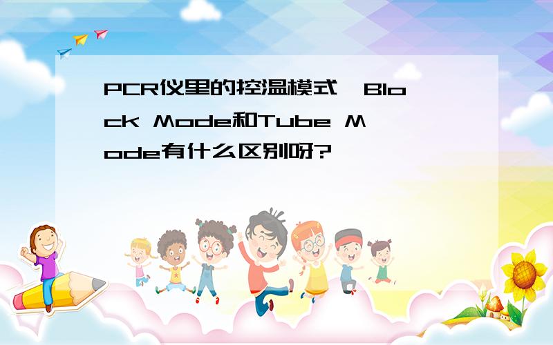 PCR仪里的控温模式,Block Mode和Tube Mode有什么区别呀?