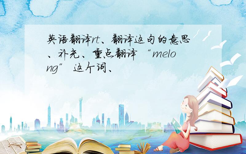 英语翻译rt、翻译这句的意思、补充、重点翻译 “melong” 这个词、