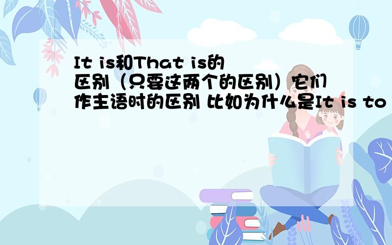 It is和That is的区别（只要这两个的区别）它们作主语时的区别 比如为什么是It is to difficult...而不是That is to difficult...不要把one的区别也回答了..我是初中生..浅显一点