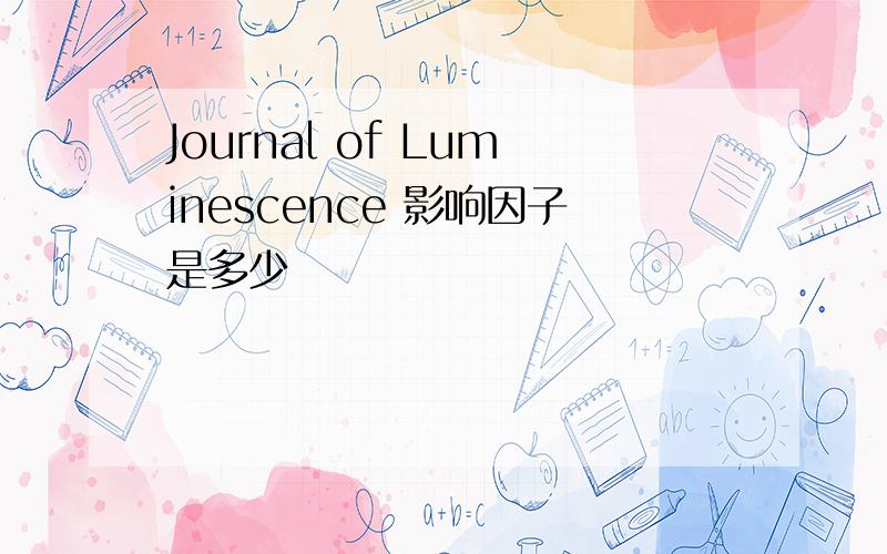 Journal of Luminescence 影响因子是多少