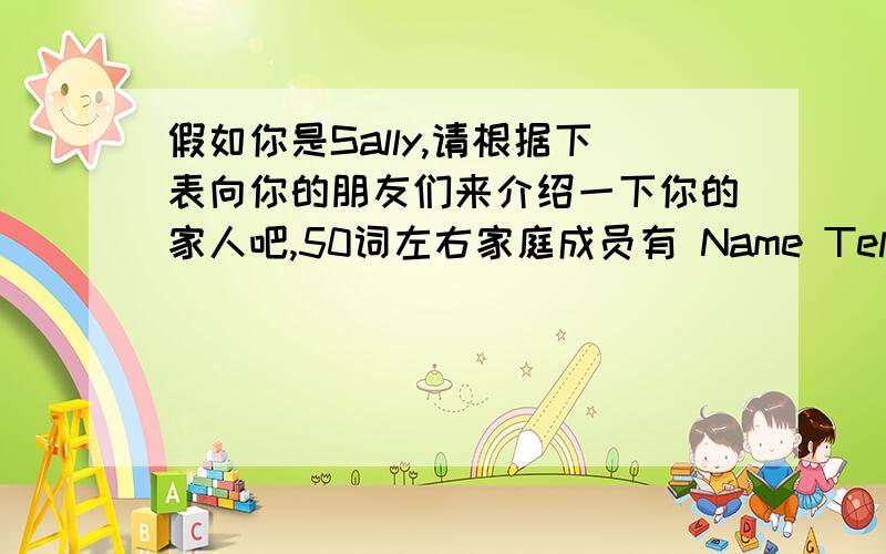 假如你是Sally,请根据下表向你的朋友们来介绍一下你的家人吧,50词左右家庭成员有 Name Telephone numbei Grandfather Paul Smith 238-9867Mother Wang Hong 没有Father Jack Smith 238-9702Sister Lucy 没有