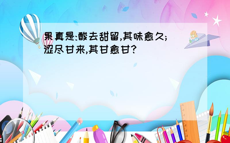 果真是:酸去甜留,其味愈久;涩尽甘来,其甘愈甘?