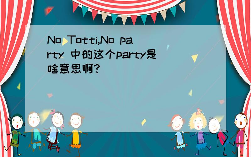 No Totti,No party 中的这个party是啥意思啊?