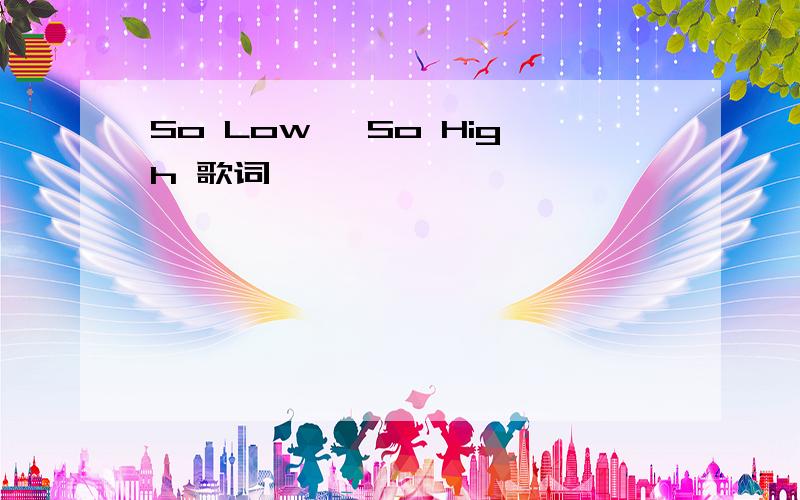 So Low, So High 歌词