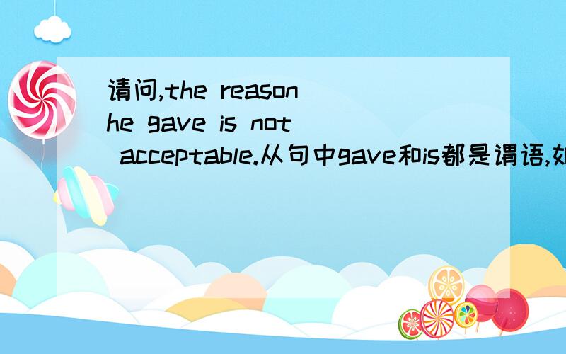 请问,the reason he gave is not acceptable.从句中gave和is都是谓语,如果说gave是后置定语，那么它应该是用过去分词的形式与谓语动词is区别开来吧。