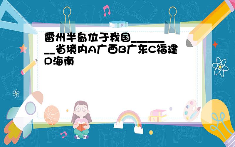 雷州半岛位于我国________省境内A广西B广东C福建D海南